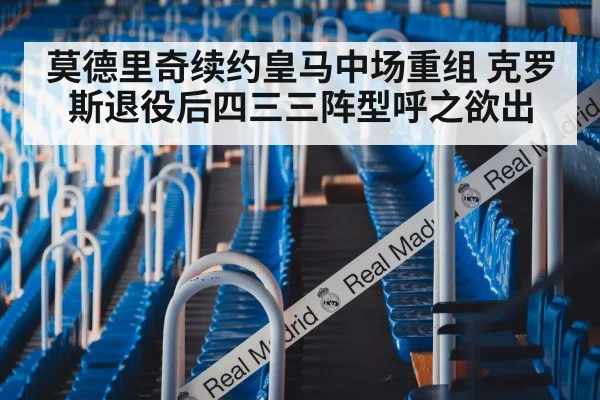 莫德里奇续约皇马中场重组 克罗斯退役后四三三阵型呼之欲出
