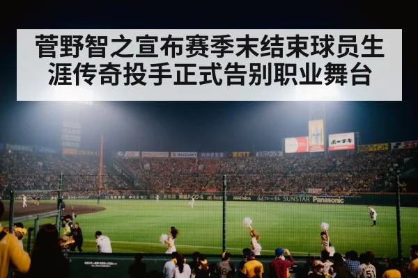 菅野智之宣布赛季末结束球员生涯传奇投手正式告别职业舞台
