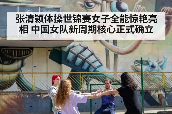 张清颖体操世锦赛女子全能惊艳亮相 中国女队新周期核心正式确立